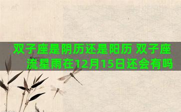 双子座是阴历还是阳历 双子座流星雨在12月15日还会有吗